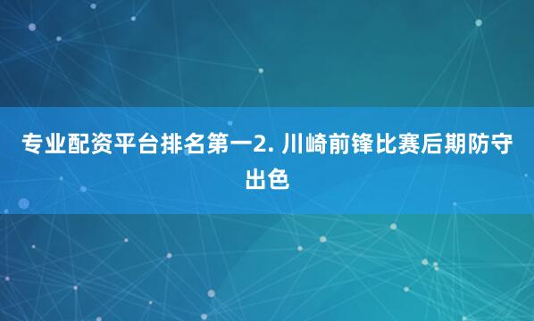 专业配资平台排名第一　　2. 川崎前锋比赛后期防守出色