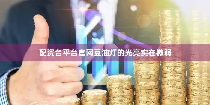 配资台平台官网豆油灯的光亮实在微弱