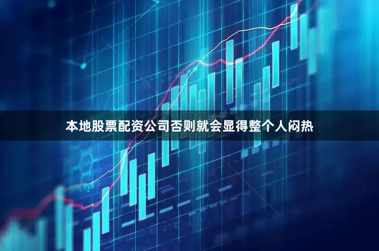 本地股票配资公司否则就会显得整个人闷热
