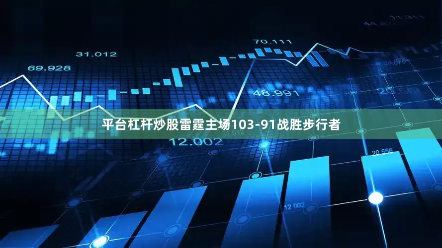 平台杠杆炒股雷霆主场103-91战胜步行者