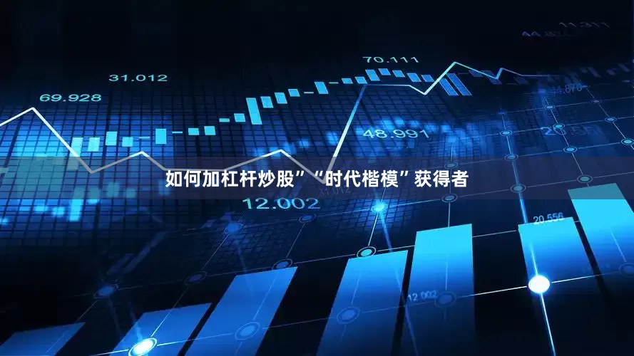 如何加杠杆炒股”“时代楷模”获得者