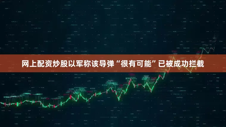网上配资炒股以军称该导弹“很有可能”已被成功拦截