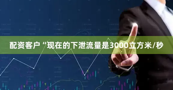 配资客户“现在的下泄流量是3000立方米/秒