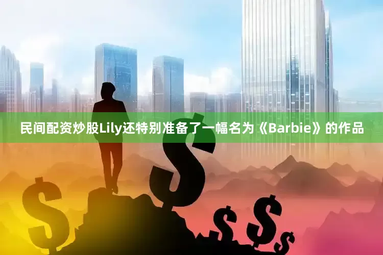 民间配资炒股Lily还特别准备了一幅名为《Barbie》的作品