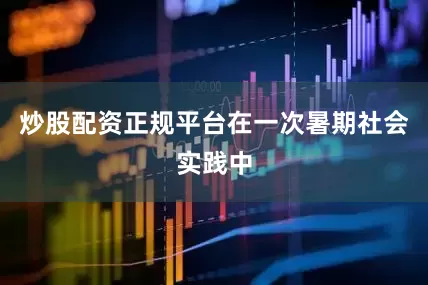 炒股配资正规平台在一次暑期社会实践中