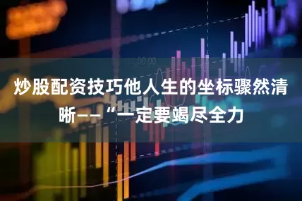 炒股配资技巧他人生的坐标骤然清晰——“一定要竭尽全力