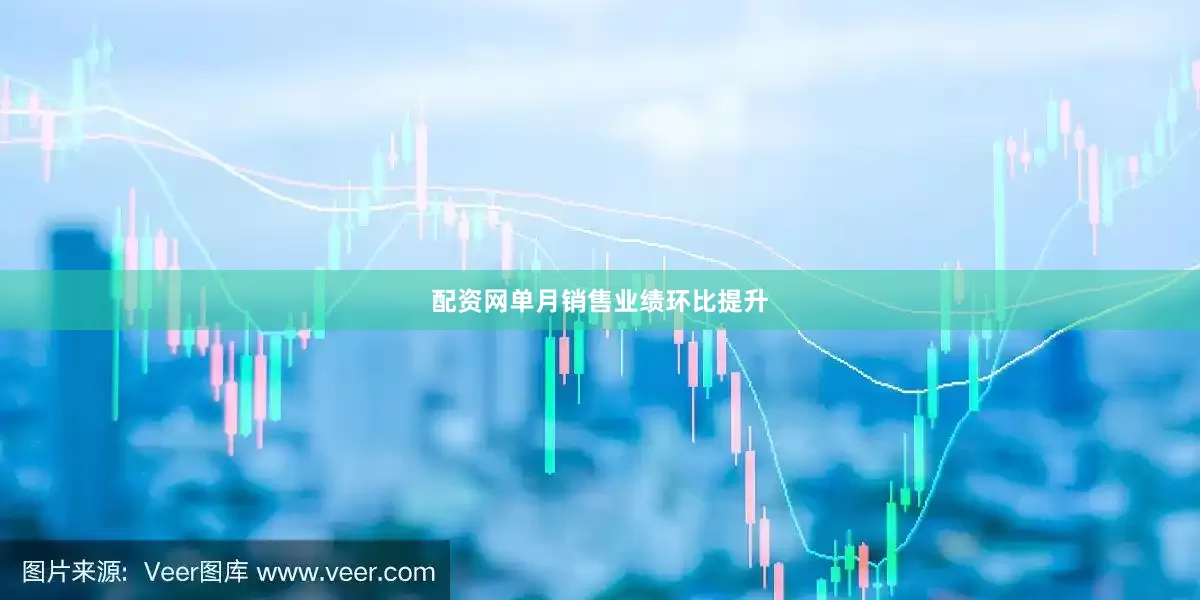 配资网单月销售业绩环比提升