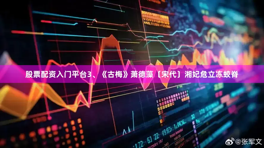 股票配资入门平台3、《古梅》萧德藻〔宋代〕湘妃危立冻蛟脊