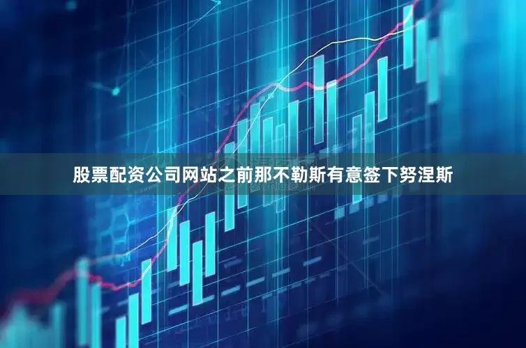 股票配资公司网站　　之前那不勒斯有意签下努涅斯