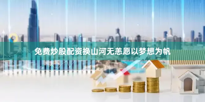 免费炒股配资换山河无恙愿以梦想为帆