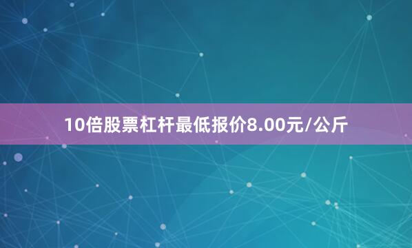 10倍股票杠杆最低报价8.00元/公斤