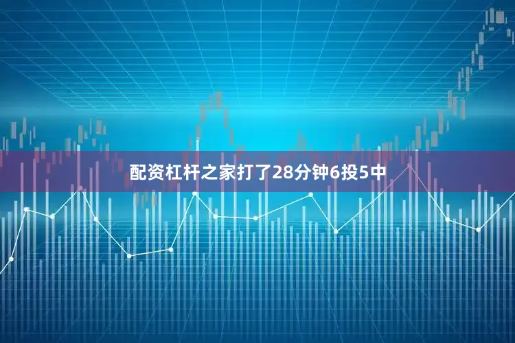配资杠杆之家打了28分钟6投5中