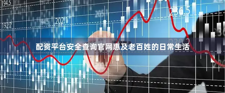 配资平台安全查询官网惠及老百姓的日常生活