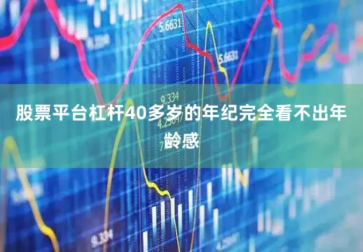 股票平台杠杆40多岁的年纪完全看不出年龄感