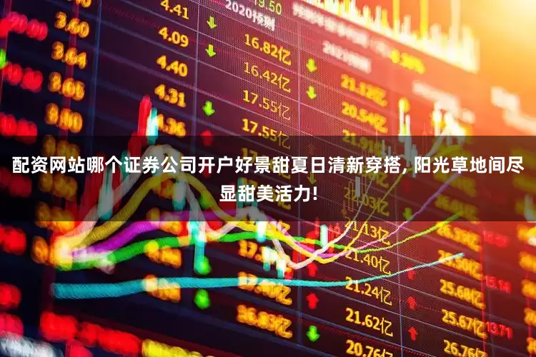 配资网站哪个证券公司开户好景甜夏日清新穿搭, 阳光草地间尽显甜美活力!