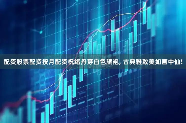 配资股票配资按月配资祝绪丹穿白色旗袍, 古典雅致美如画中仙!