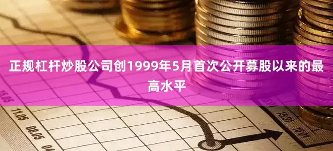 正规杠杆炒股公司创1999年5月首次公开募股以来的最高水平