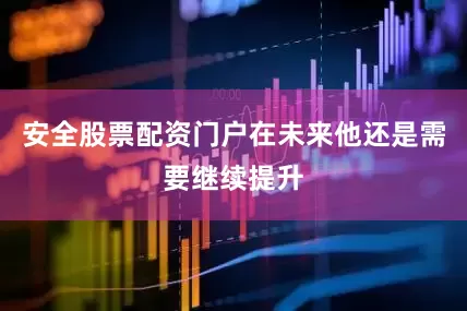 安全股票配资门户在未来他还是需要继续提升