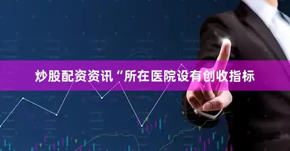 炒股配资资讯“所在医院设有创收指标