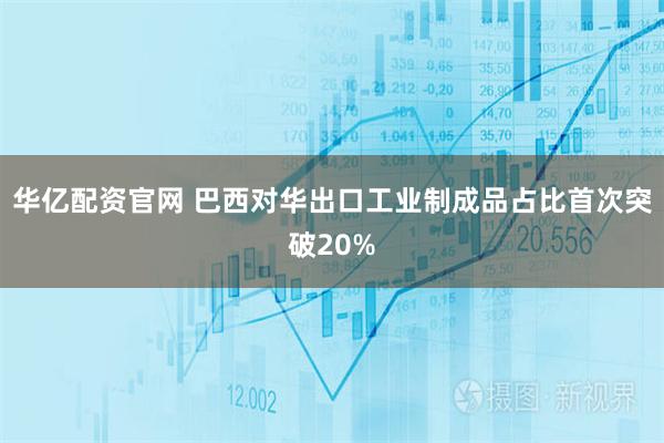 华亿配资官网 巴西对华出口工业制成品占比首次突破20%