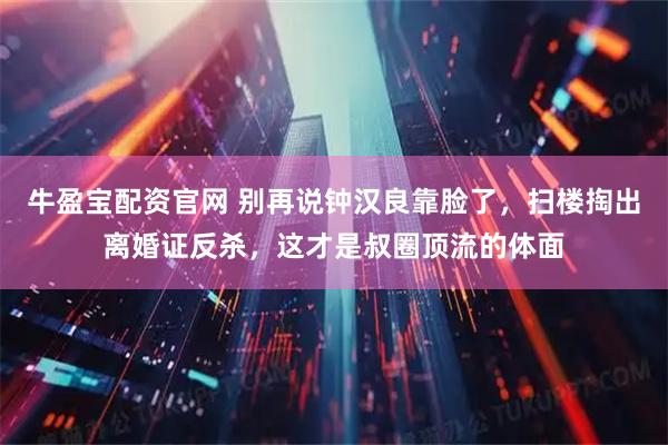 牛盈宝配资官网 别再说钟汉良靠脸了,扫楼掏出离婚证反杀,这才是叔圈顶流的体面